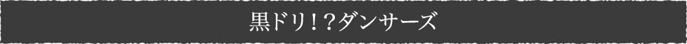 黒ドリ!?ダンサーズ