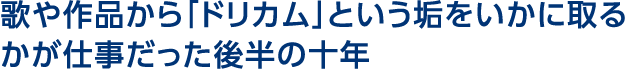 歌や作品から「ドリカム」という垢をいかに取るかが仕事だった後半の十年