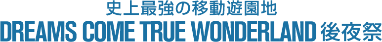 史上最強の移動遊園地　DREAMS COME TRUE WONDERLAND 2015　後夜祭