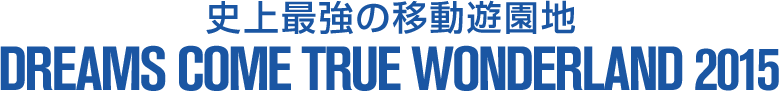 史上最強の移動遊園地　DREAMS COME TRUE WONDERLAND 2015 チケット一般発売日 2015年9月6日（日）10:00～