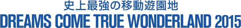 史上最強の移動遊園地　DREAMS COME TRUE WONDERLAND 2015