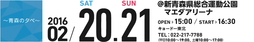 青森の夕べ　2016 02/20,21　新青森総合運動公園マエダアリーナ OPEN15:00 START 16:30