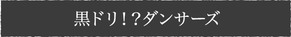 黒ドリ!?ダンサーズ