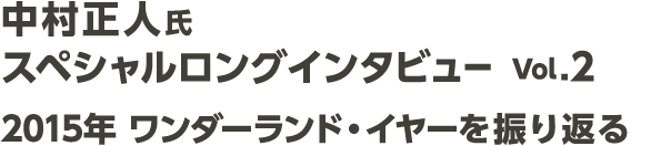 中村正人氏スペシャルロングインタビュー vol.2　2015年ワンダーランド・イヤーを振り返る