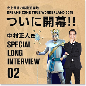 史上最強の移動遊園地 DREAMS COME TRUE WONDERLAND 2015 ついに開幕!! 中村正人氏 SPECIAL LONG INTERVIEW 02